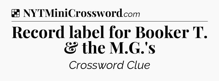 Solution: Record label for Booker T. & the M.G.'s - NYT Crossword