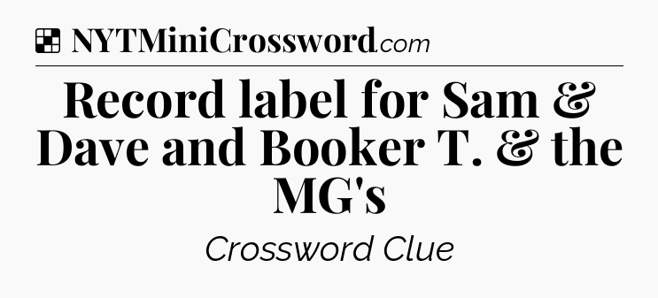 Solution: Record label for Sam & Dave and Booker T. & the MG's - NYT Crossword