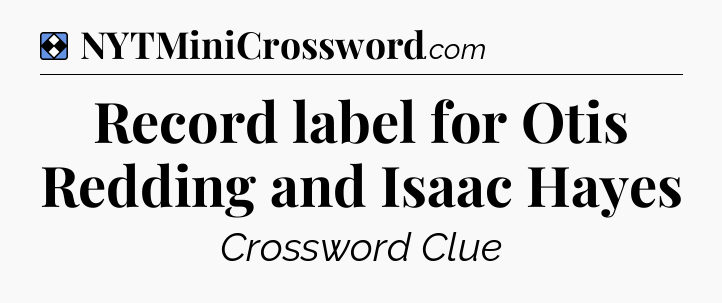 Solution: Record label for Otis Redding and Isaac Hayes - NYT Mini Crossword