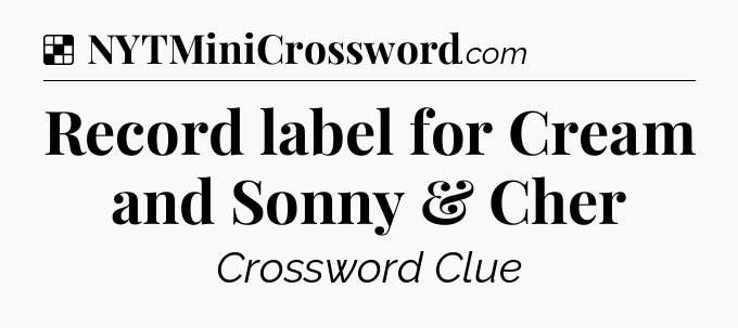 Solution: Record label for Cream and Sonny & Cher - NYT Crossword
