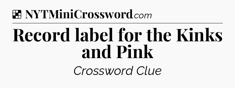 Solution: Record label for the Kinks and Pink - NYT Crossword