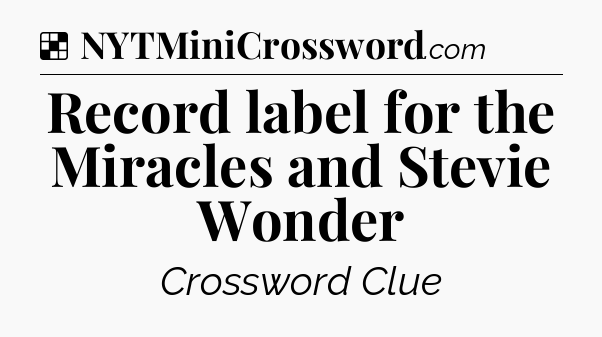 Solution: Record label for the Miracles and Stevie Wonder - NYT Crossword