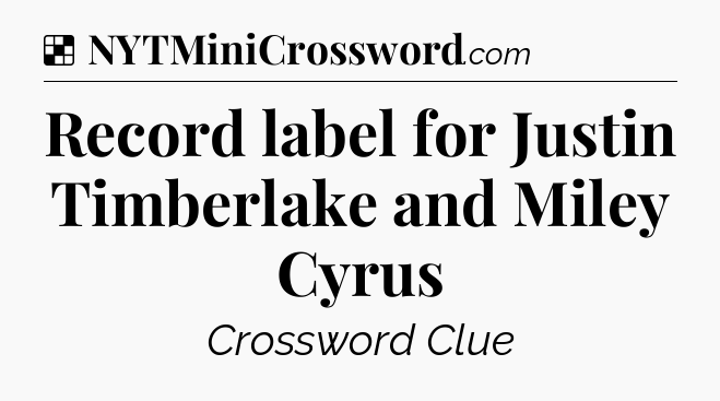 Solution: Record label for Justin Timberlake and Miley Cyrus - NYT Crossword