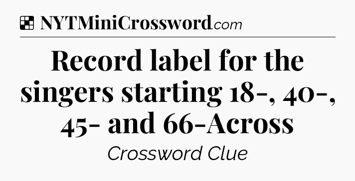 Solution: Record label for the singers starting 18-, 40-, 45- and 66-Across - NYT Crossword