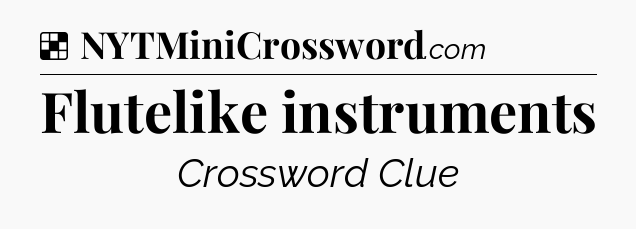 Solution: Flutelike instruments - NYT Crossword