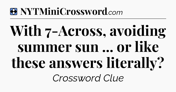 Solution: With 7-Across, avoiding summer sun ... or like these answers literally - NYT Mini Crossword