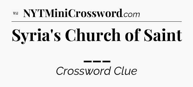 Syria's Church of Saint ___ - WSJ Crossword