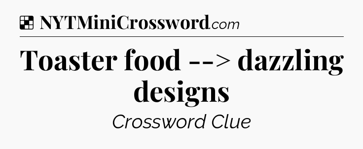 Solution: Toaster food --> dazzling designs - NYT Crossword
