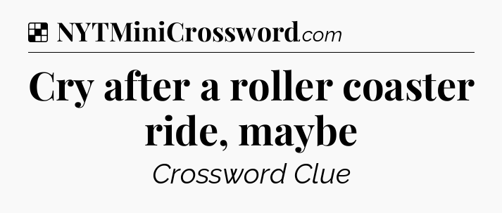 Solution: Cry after a roller coaster ride, maybe - NYT Crossword