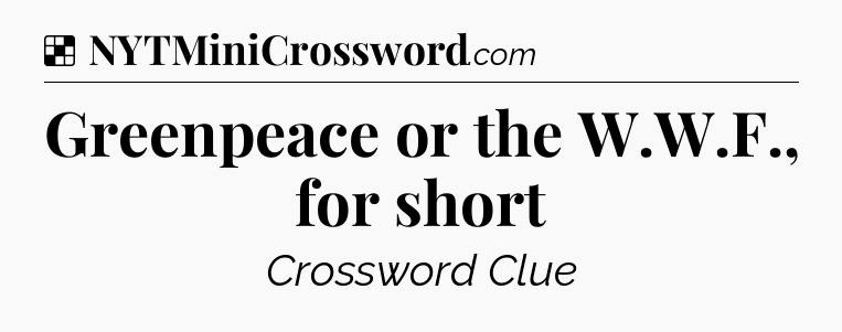 Solution: Greenpeace or the W.W.F., for short - NYT Crossword