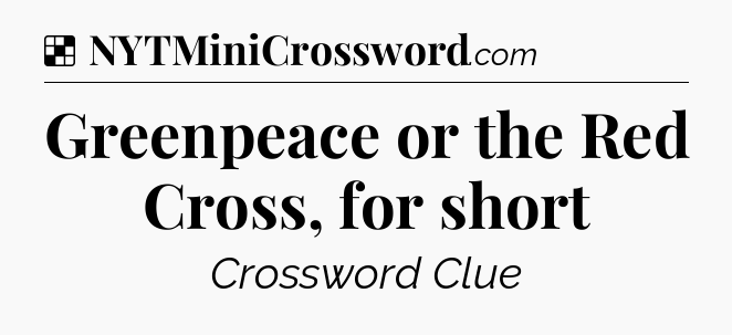 Solution: Greenpeace or the Red Cross, for short - NYT Crossword