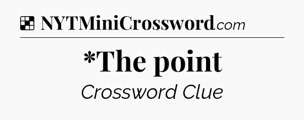Solution: *The point - NYT Crossword