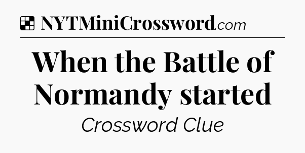 Solution: When the Battle of Normandy started - NYT Crossword