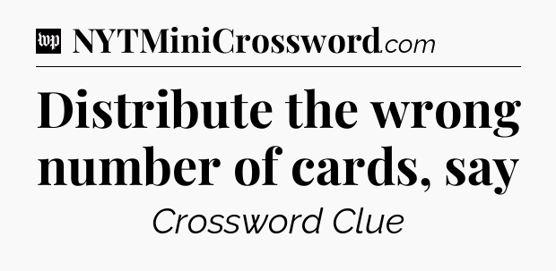 Distribute the wrong number of cards, say Crossword Clue