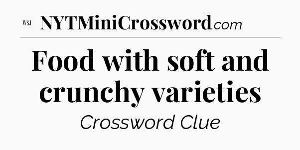Food with soft and crunchy varieties - WSJ Crossword