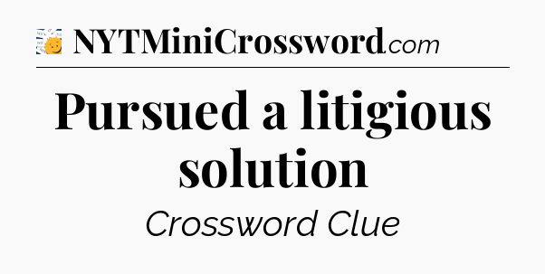 Pursued a litigious solution - 7 Little Words