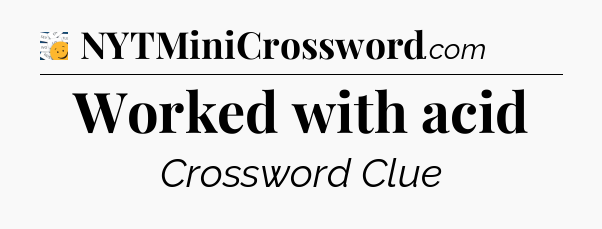 Worked with acid - 7 Little Words