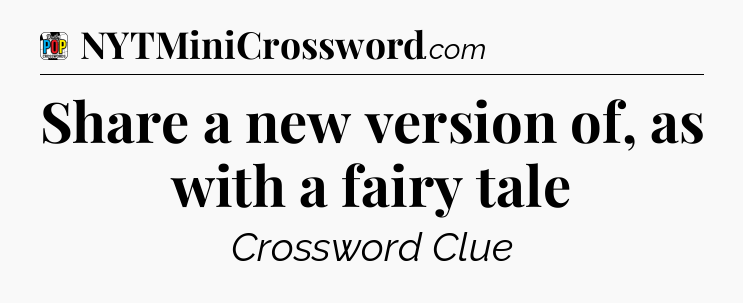 Share a new version of, as with a fairy tale Crossword Clue
