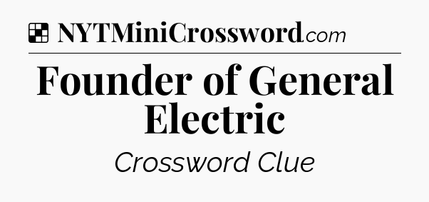 Solution: Founder of General Electric - NYT Crossword