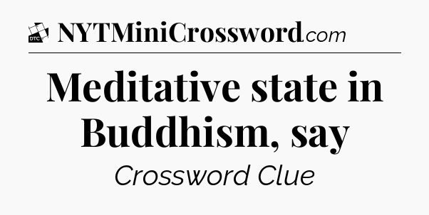 Meditative state in Buddhism, say - Daily Themed Mini Crossword