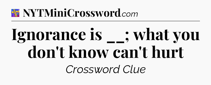 Ignorance is __; what you don't know can't hurt Codycross
