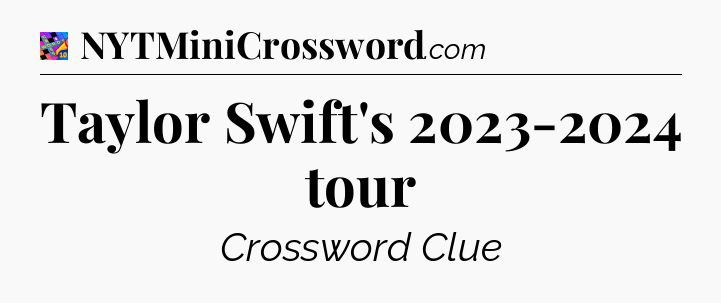 Taylor Swift's 2023-2024 tour Crossword Clue
