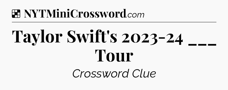 Solution: Taylor Swift's 2023-24 ___ Tour - NYT Crossword