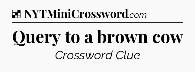 Solution: Query to a brown cow - NYT Crossword