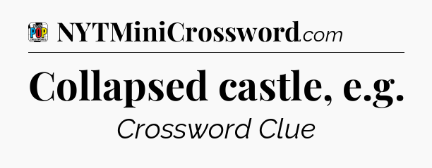 Collapsed castle, e.g Crossword Clue