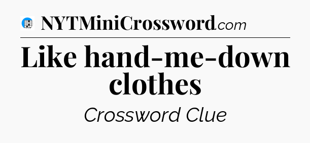 Like hand-me-down clothes Crossword Clue