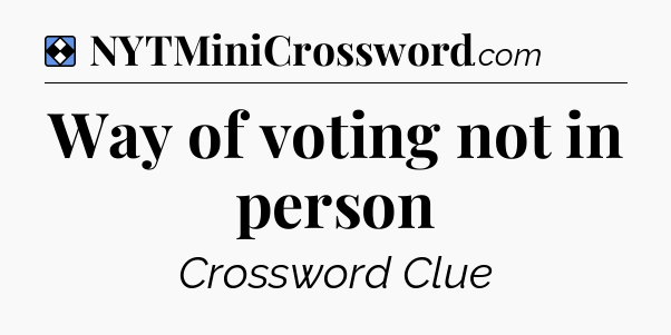 Solution: Way of voting not in person - NYT Mini Crossword