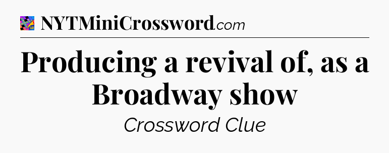 Producing a revival of, as a Broadway show Crossword Clue