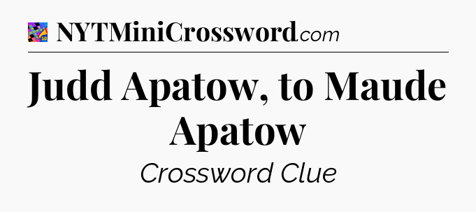 Judd Apatow, to Maude Apatow Crossword Clue