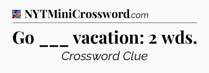 Go ___ vacation: 2 wds Crossword Clue