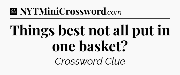 Things best not all put in one basket - LA Times Crossword