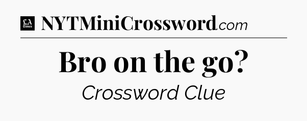Bro on the go - LA Times Crossword