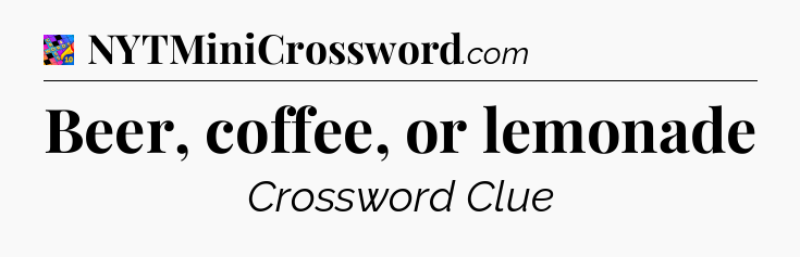 Beer, coffee, or lemonade Crossword Clue