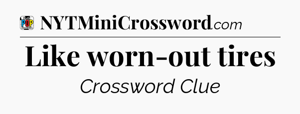 Like worn-out tires Crossword Clue