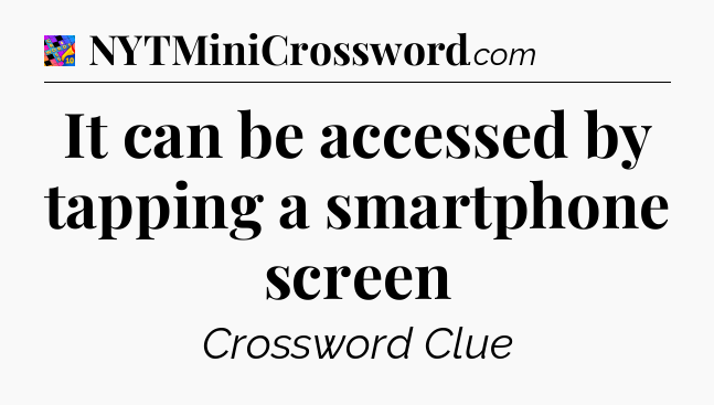 It can be accessed by tapping a smartphone screen Crossword Clue