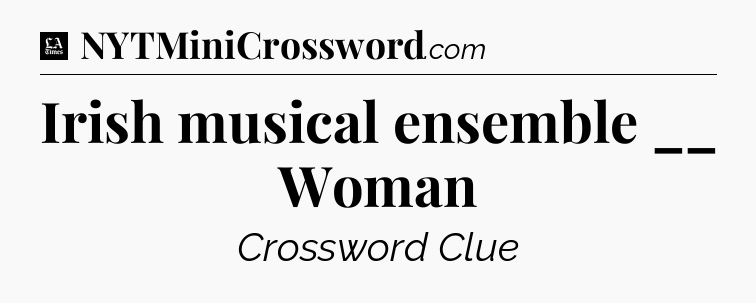 Irish musical ensemble __ Woman - LA Times Crossword