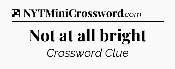 Solution: Not at all bright - NYT Crossword