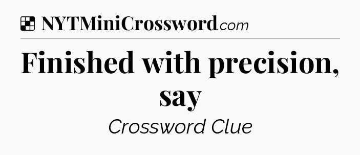 Solution: Finished with precision, say - NYT Crossword