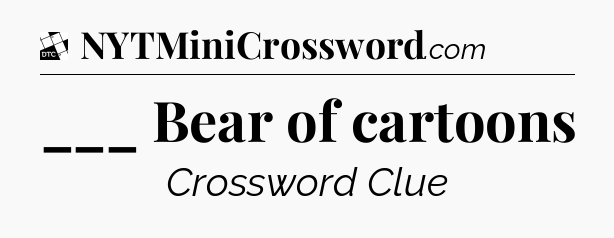 ___ Bear of cartoons - Daily Themed Classic Crossword