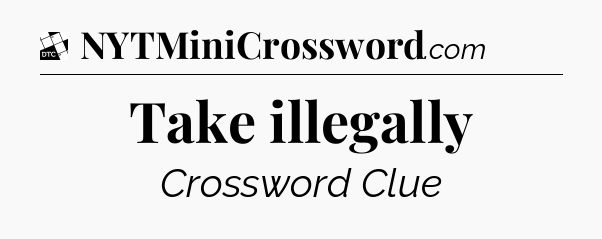 Take illegally - Daily Themed Mini Crossword