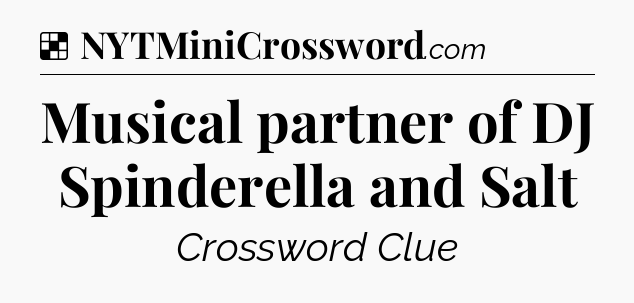 Solution: Musical partner of DJ Spinderella and Salt - NYT Crossword
