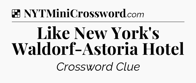 Solution: Like New York's Waldorf-Astoria Hotel - NYT Crossword
