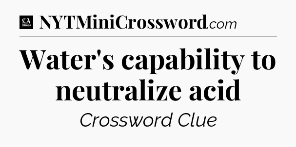 Water's capability to neutralize acid - LA Times Crossword