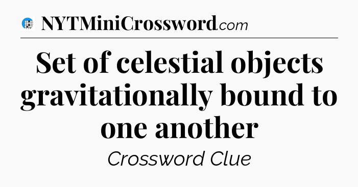 Set of celestial objects gravitationally bound to one another Crossword Clue
