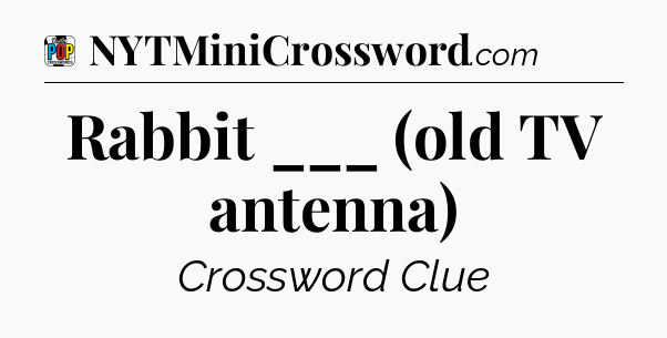 Rabbit ___ (old TV antenna) Crossword Clue