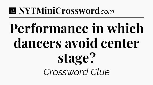 Performance in which dancers avoid center stage - LA Times Crossword